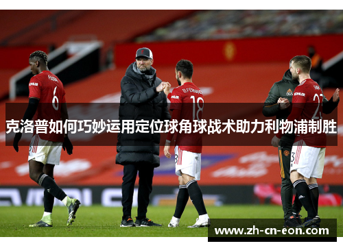 克洛普如何巧妙运用定位球角球战术助力利物浦制胜 克洛普如何巧妙运用定位球角球战术助力利物浦制胜