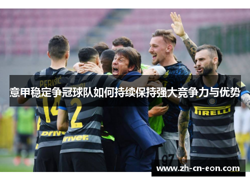 意甲稳定争冠球队如何持续保持强大竞争力与优势