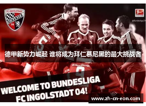 德甲新势力崛起 谁将成为拜仁慕尼黑的最大挑战者 德甲新势力崛起 谁将成为拜仁慕尼黑的最大挑战者