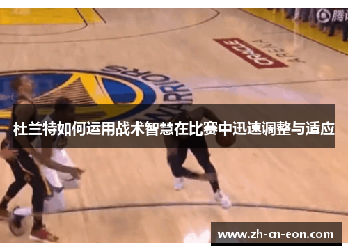杜兰特如何运用战术智慧在比赛中迅速调整与适应 杜兰特如何运用战术智慧在比赛中迅速调整与适应