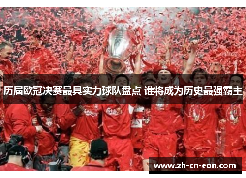 历届欧冠决赛最具实力球队盘点 谁将成为历史最强霸主