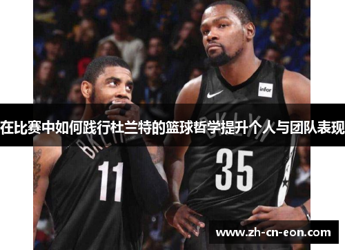 在比赛中如何践行杜兰特的篮球哲学提升个人与团队表现 在比赛中如何践行杜兰特的篮球哲学提升个人与团队表现
