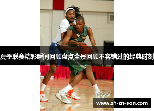 夏季联赛精彩瞬间回顾盘点全景回顾不容错过的经典时刻