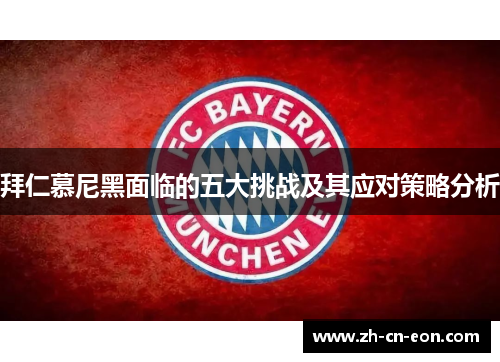 拜仁慕尼黑面临的五大挑战及其应对策略分析 拜仁慕尼黑面临的五大挑战及其应对策略分析