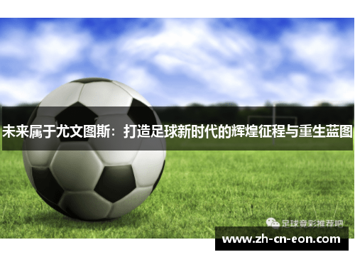 未来属于尤文图斯:打造足球新时代的辉煌征程与重生蓝图 未来属于尤文图斯:打造足球新时代的辉煌征程与重生蓝图