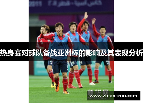 热身赛对球队备战亚洲杯的影响及其表现分析