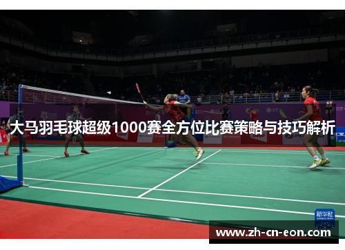 大马羽毛球超级1000赛全方位比赛策略与技巧解析 大马羽毛球超级1000赛全方位比赛策略与技巧解析