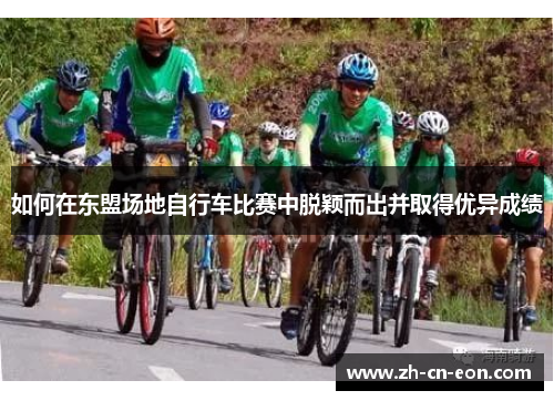 如何在东盟场地自行车比赛中脱颖而出并取得优异成绩 如何在东盟场地自行车比赛中脱颖而出并取得优异成绩