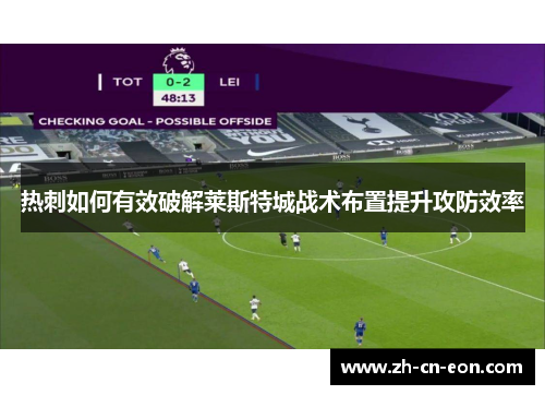 热刺如何有效破解莱斯特城战术布置提升攻防效率 热刺如何有效破解莱斯特城战术布置提升攻防效率