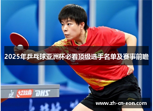 2025年乒乓球亚洲杯必看顶级选手名单及赛事前瞻 2025年乒乓球亚洲杯必看顶级选手名单及赛事前瞻