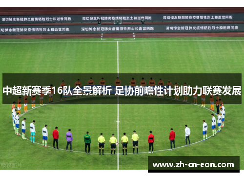 中超新赛季16队全景解析 足协前瞻性计划助力联赛发展 中超新赛季16队全景解析 足协前瞻性计划助力联赛发展