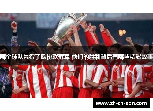 哪个球队赢得了欧协联冠军 他们的胜利背后有哪些精彩故事 哪个球队赢得了欧协联冠军 他们的胜利背后有哪些精彩故事