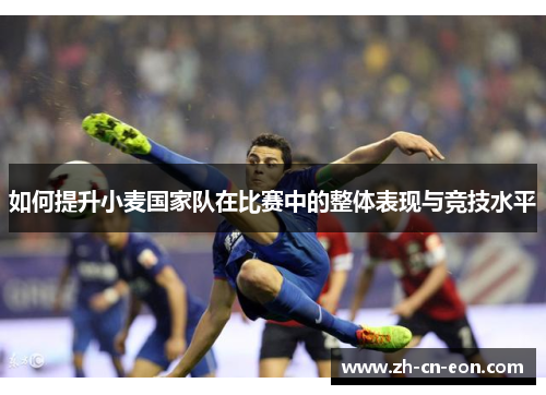 如何提升小麦国家队在比赛中的整体表现与竞技水平 如何提升小麦国家队在比赛中的整体表现与竞技水平