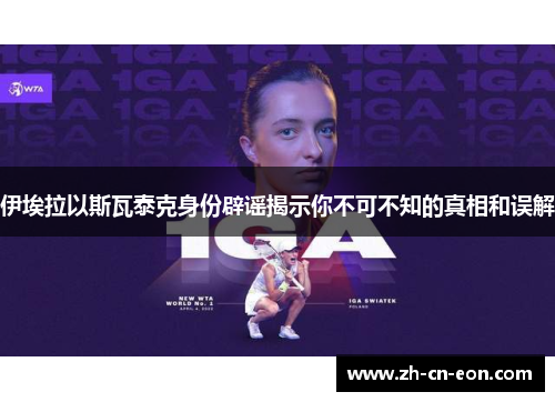 伊埃拉以斯瓦泰克身份辟谣揭示你不可不知的真相和误解