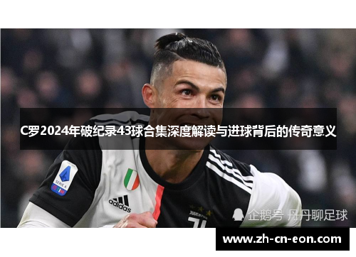 C罗2024年破纪录43球合集深度解读与进球背后的传奇意义