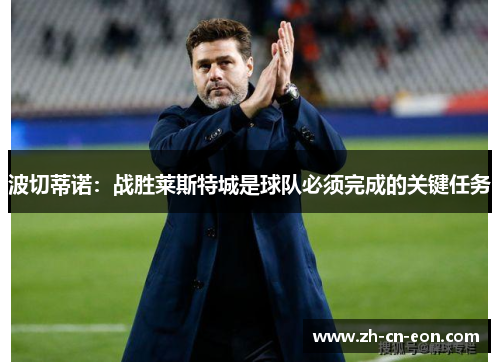 波切蒂诺：战胜莱斯特城是球队必须完成的关键任务