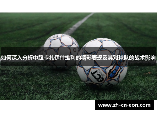 如何深入分析中超卡扎伊什维利的精彩表现及其对球队的战术影响