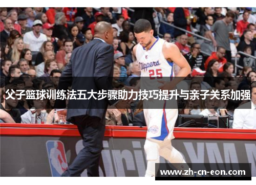 父子篮球训练法五大步骤助力技巧提升与亲子关系加强