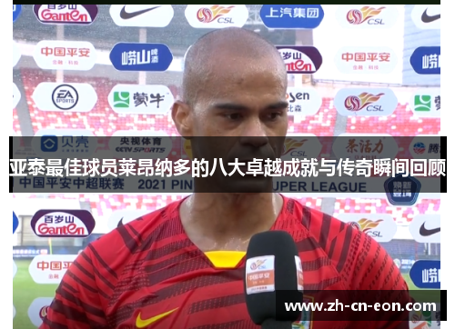 亚泰最佳球员莱昂纳多的八大卓越成就与传奇瞬间回顾