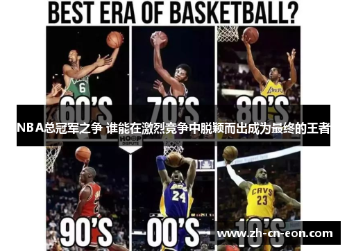 NBA总冠军之争 谁能在激烈竞争中脱颖而出成为最终的王者