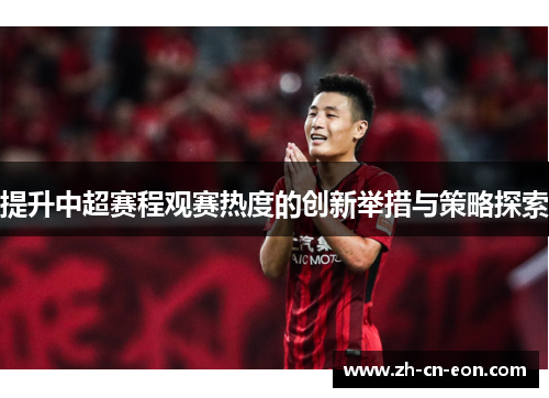 提升中超赛程观赛热度的创新举措与策略探索