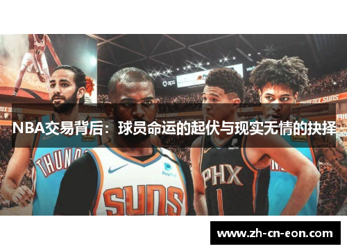 NBA交易背后:球员命运的起伏与现实无情的抉择 NBA交易背后:球员命运的起伏与现实无情的抉择