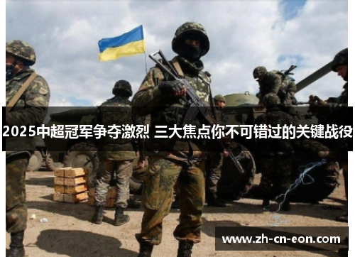 2025中超冠军争夺激烈 三大焦点你不可错过的关键战役 2025中超冠军争夺激烈 三大焦点你不可错过的关键战役