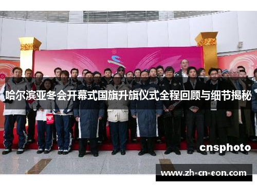 哈尔滨亚冬会开幕式国旗升旗仪式全程回顾与细节揭秘 哈尔滨亚冬会开幕式国旗升旗仪式全程回顾与细节揭秘