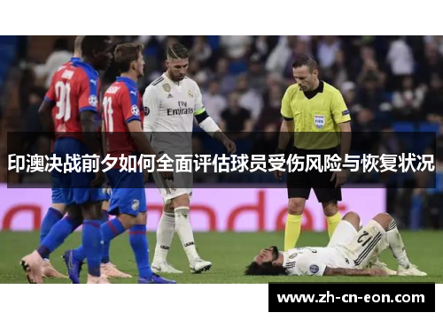 印澳决战前夕如何全面评估球员受伤风险与恢复状况 印澳决战前夕如何全面评估球员受伤风险与恢复状况