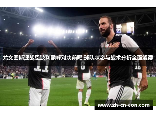 尤文图斯迎战恩波利巅峰对决前瞻 球队状态与战术分析全面解读 尤文图斯迎战恩波利巅峰对决前瞻 球队状态与战术分析全面解读