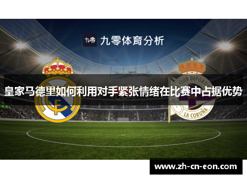 皇家马德里如何利用对手紧张情绪在比赛中占据优势 皇家马德里如何利用对手紧张情绪在比赛中占据优势