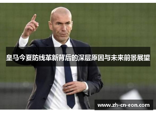 皇马今夏防线革新背后的深层原因与未来前景展望 皇马今夏防线革新背后的深层原因与未来前景展望