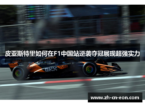 皮亚斯特里如何在F1中国站逆袭夺冠展现超强实力 皮亚斯特里如何在F1中国站逆袭夺冠展现超强实力