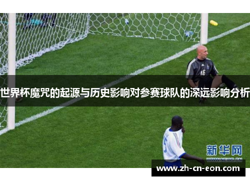 世界杯魔咒的起源与历史影响对参赛球队的深远影响分析 世界杯魔咒的起源与历史影响对参赛球队的深远影响分析