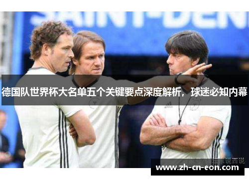 德国队世界杯大名单五个关键要点深度解析，球迷必知内幕
