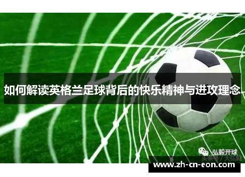 如何解读英格兰足球背后的快乐精神与进攻理念 如何解读英格兰足球背后的快乐精神与进攻理念