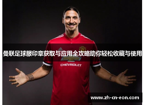 曼联足球服印章获取与应用全攻略助你轻松收藏与使用 曼联足球服印章获取与应用全攻略助你轻松收藏与使用