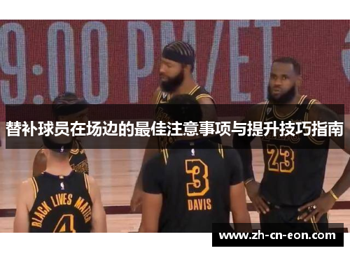 替补球员在场边的最佳注意事项与提升技巧指南 替补球员在场边的最佳注意事项与提升技巧指南