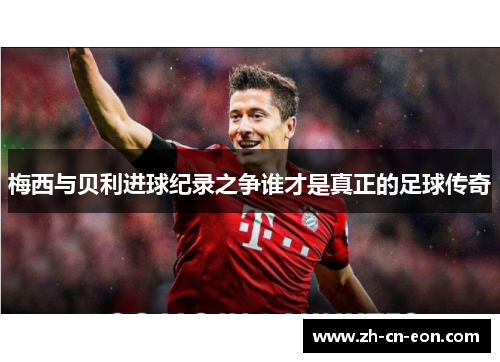 梅西与贝利进球纪录之争谁才是真正的足球传奇 梅西与贝利进球纪录之争谁才是真正的足球传奇