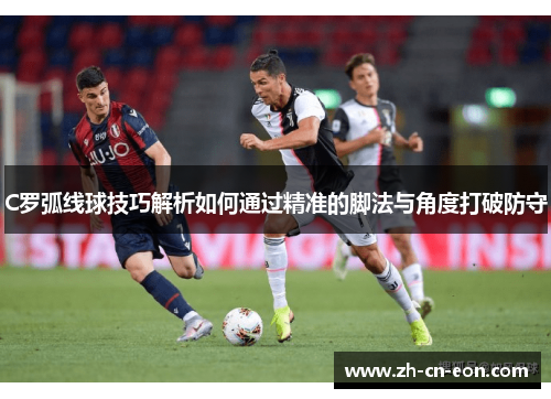 C罗弧线球技巧解析如何通过精准的脚法与角度打破防守 C罗弧线球技巧解析如何通过精准的脚法与角度打破防守