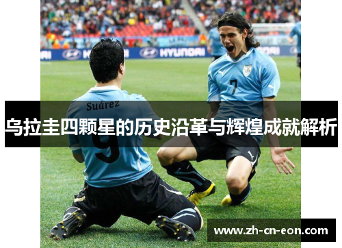 乌拉圭四颗星的历史沿革与辉煌成就解析 乌拉圭四颗星的历史沿革与辉煌成就解析