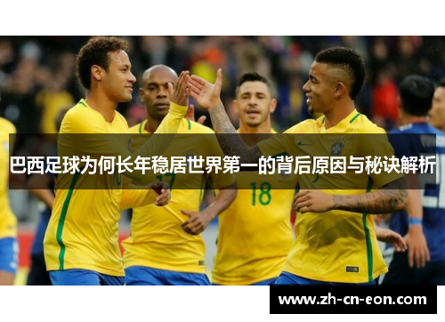 巴西足球为何长年稳居世界第一的背后原因与秘诀解析 巴西足球为何长年稳居世界第一的背后原因与秘诀解析