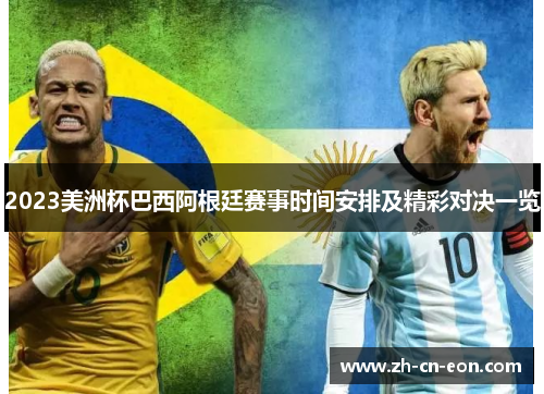 2023美洲杯巴西阿根廷赛事时间安排及精彩对决一览 2023美洲杯巴西阿根廷赛事时间安排及精彩对决一览