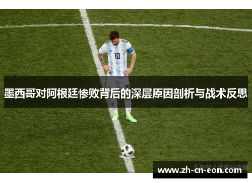 墨西哥对阿根廷惨败背后的深层原因剖析与战术反思 墨西哥对阿根廷惨败背后的深层原因剖析与战术反思