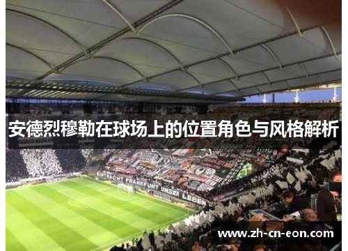 安德烈穆勒在球场上的位置角色与风格解析 安德烈穆勒在球场上的位置角色与风格解析
