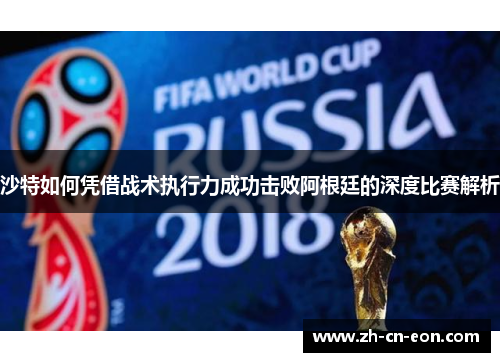 沙特如何凭借战术执行力成功击败阿根廷的深度比赛解析 沙特如何凭借战术执行力成功击败阿根廷的深度比赛解析