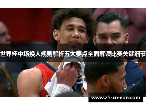 世界杯中场换人规则解析五大要点全面解读比赛关键细节