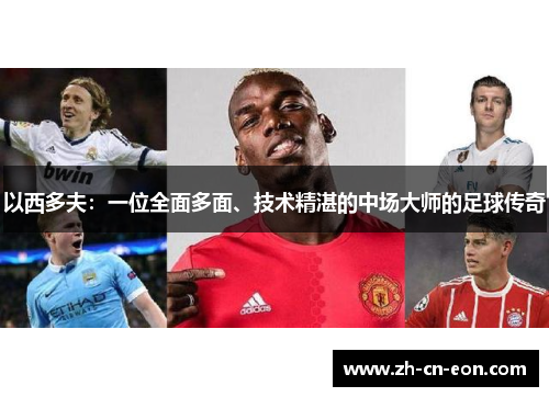 以西多夫:一位全面多面、技术精湛的中场大师的足球传奇 以西多夫:一位全面多面、技术精湛的中场大师的足球传奇