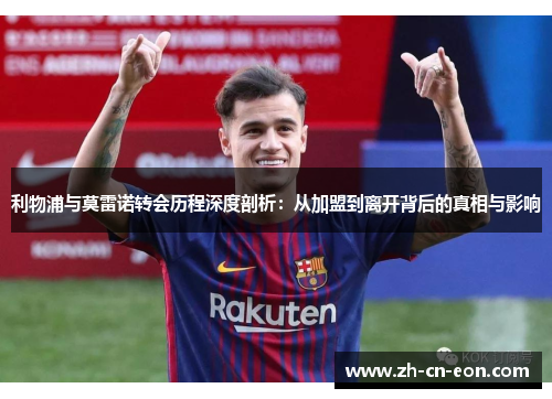 利物浦与莫雷诺转会历程深度剖析:从加盟到离开背后的真相与影响 利物浦与莫雷诺转会历程深度剖析:从加盟到离开背后的真相与影响