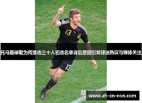 托马斯穆勒为何落选三十人初选名单背后原因引发球迷热议与媒体关注 托马斯穆勒为何落选三十人初选名单背后原因引发球迷热议与媒体关注